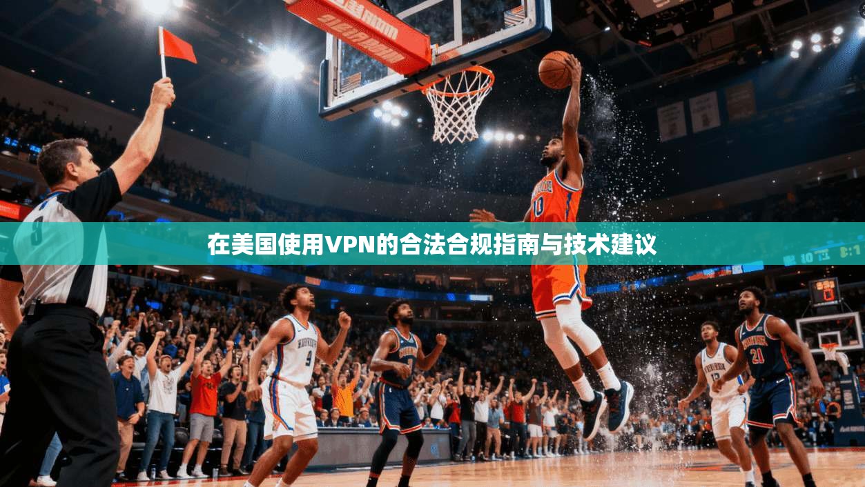 在美国使用VPN的合法合规指南与技术建议