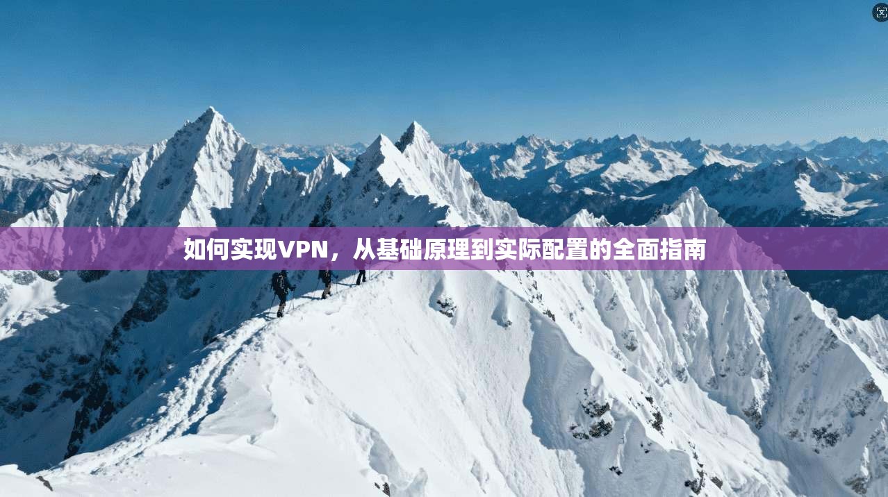 如何实现VPN，从基础原理到实际配置的全面指南