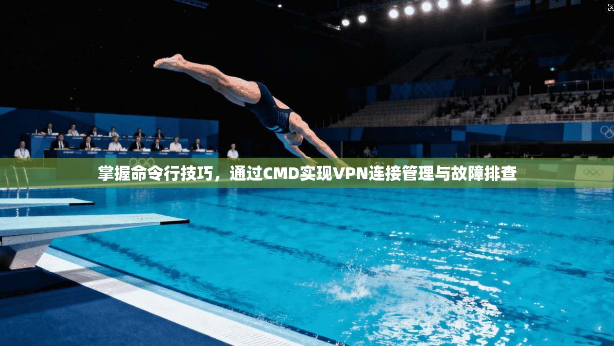 掌握命令行技巧，通过CMD实现VPN连接管理与故障排查