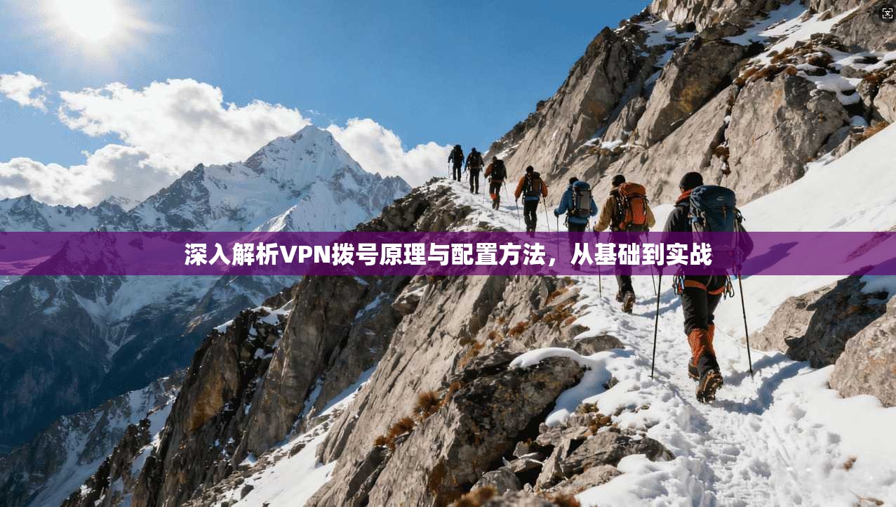 深入解析VPN拨号原理与配置方法，从基础到实战