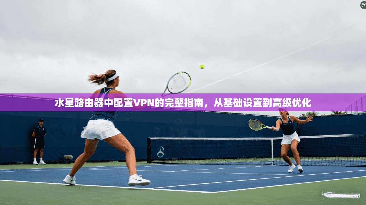 水星路由器中配置VPN的完整指南，从基础设置到高级优化