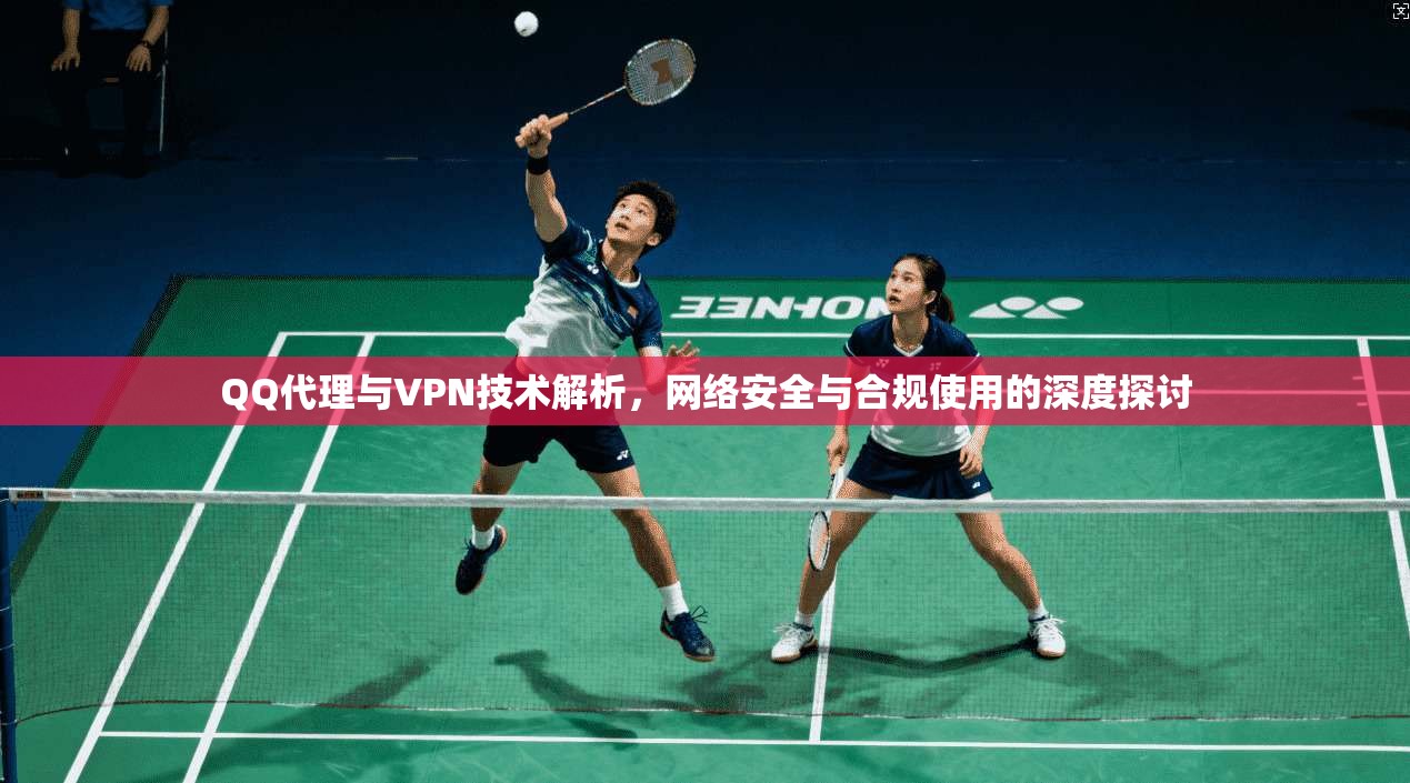 QQ代理与VPN技术解析，网络安全与合规使用的深度探讨