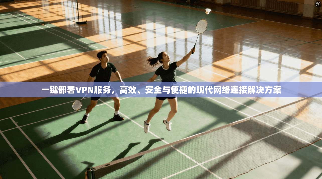 一键部署VPN服务，高效、安全与便捷的现代网络连接解决方案