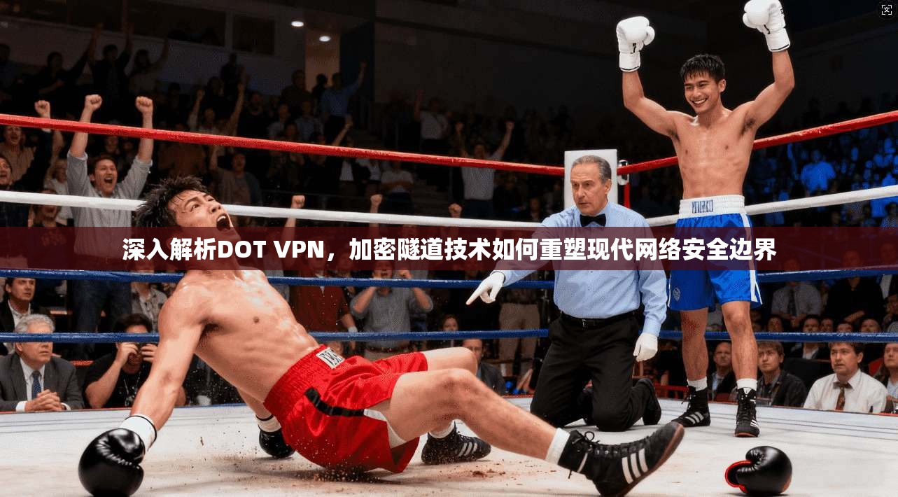 深入解析DOT VPN，加密隧道技术如何重塑现代网络安全边界