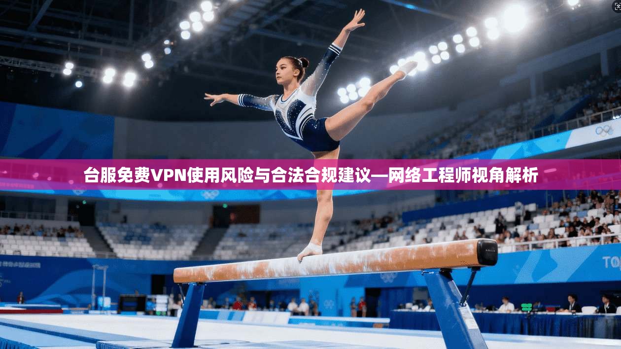 台服免费VPN使用风险与合法合规建议—网络工程师视角解析