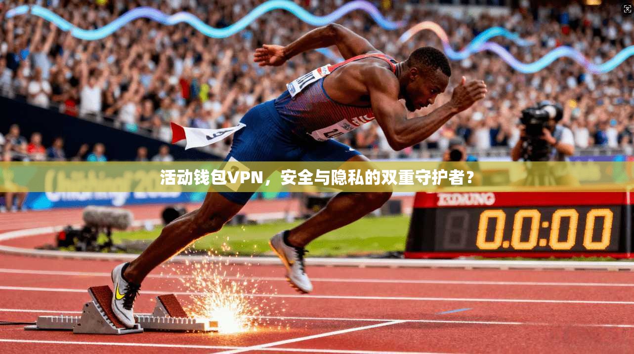 活动钱包VPN，安全与隐私的双重守护者？