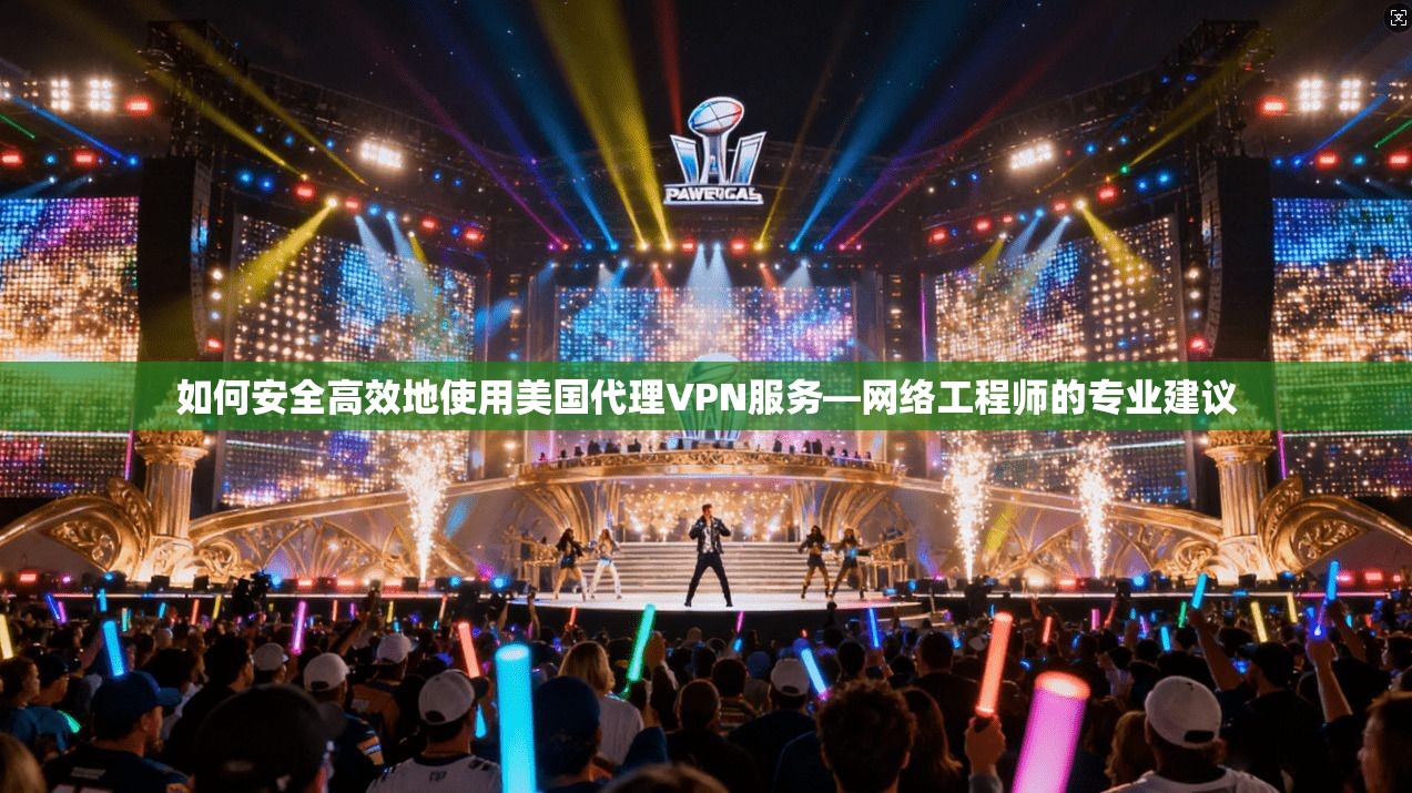 如何安全高效地使用美国代理VPN服务—网络工程师的专业建议