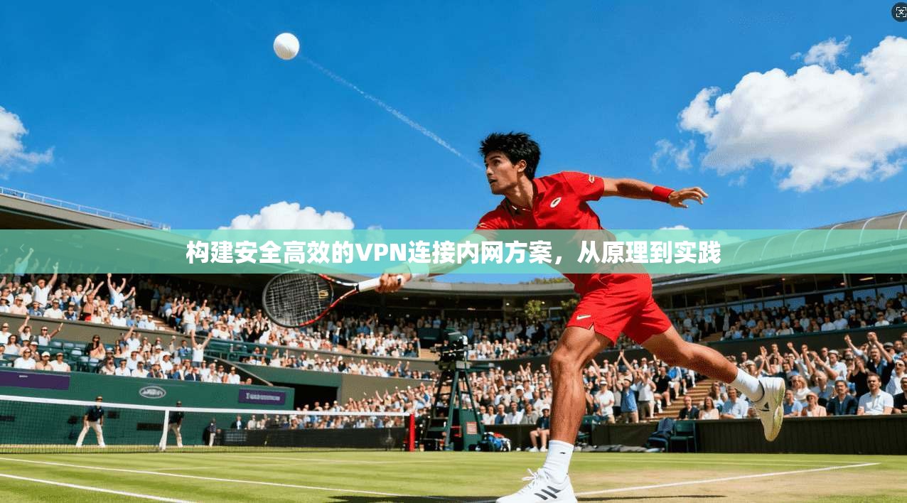 构建安全高效的VPN连接内网方案，从原理到实践