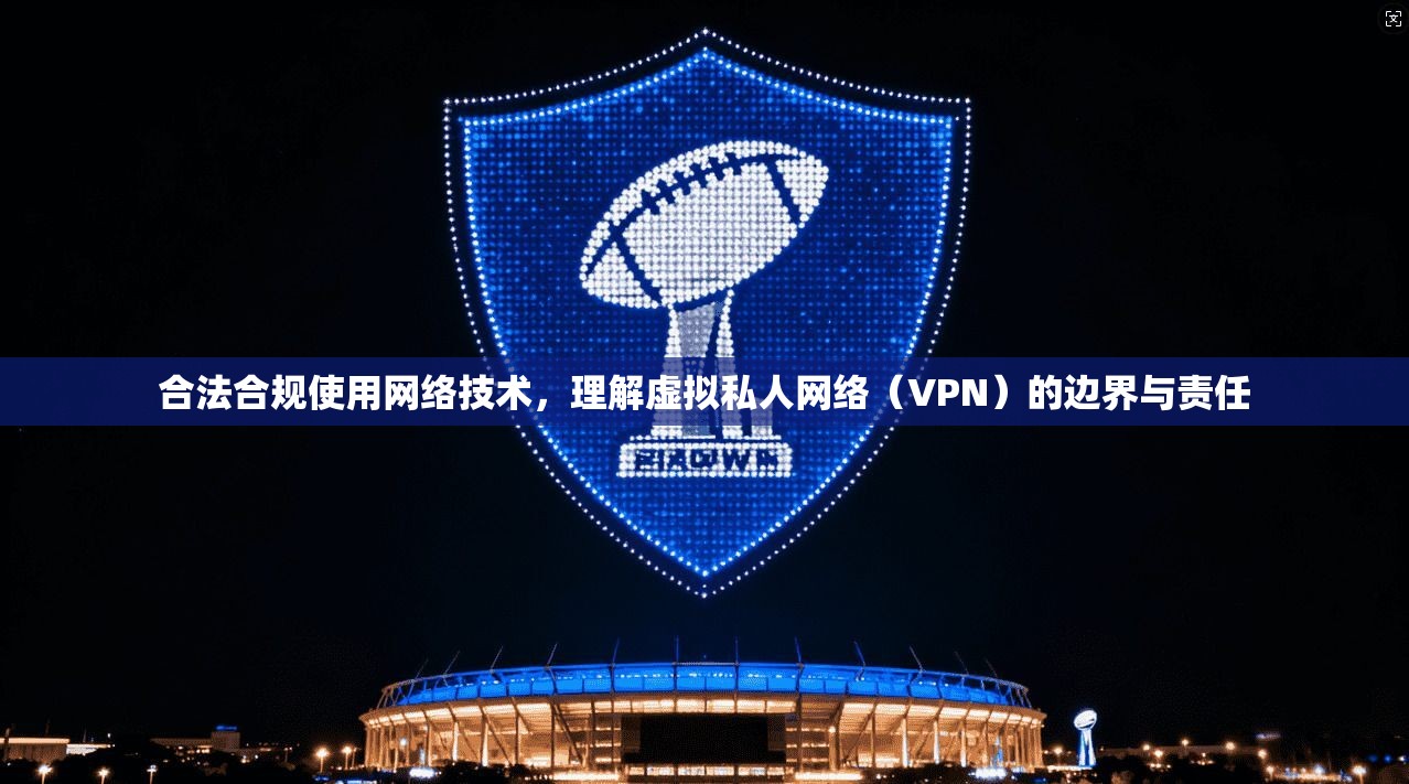 合法合规使用网络技术，理解虚拟私人网络（VPN）的边界与责任