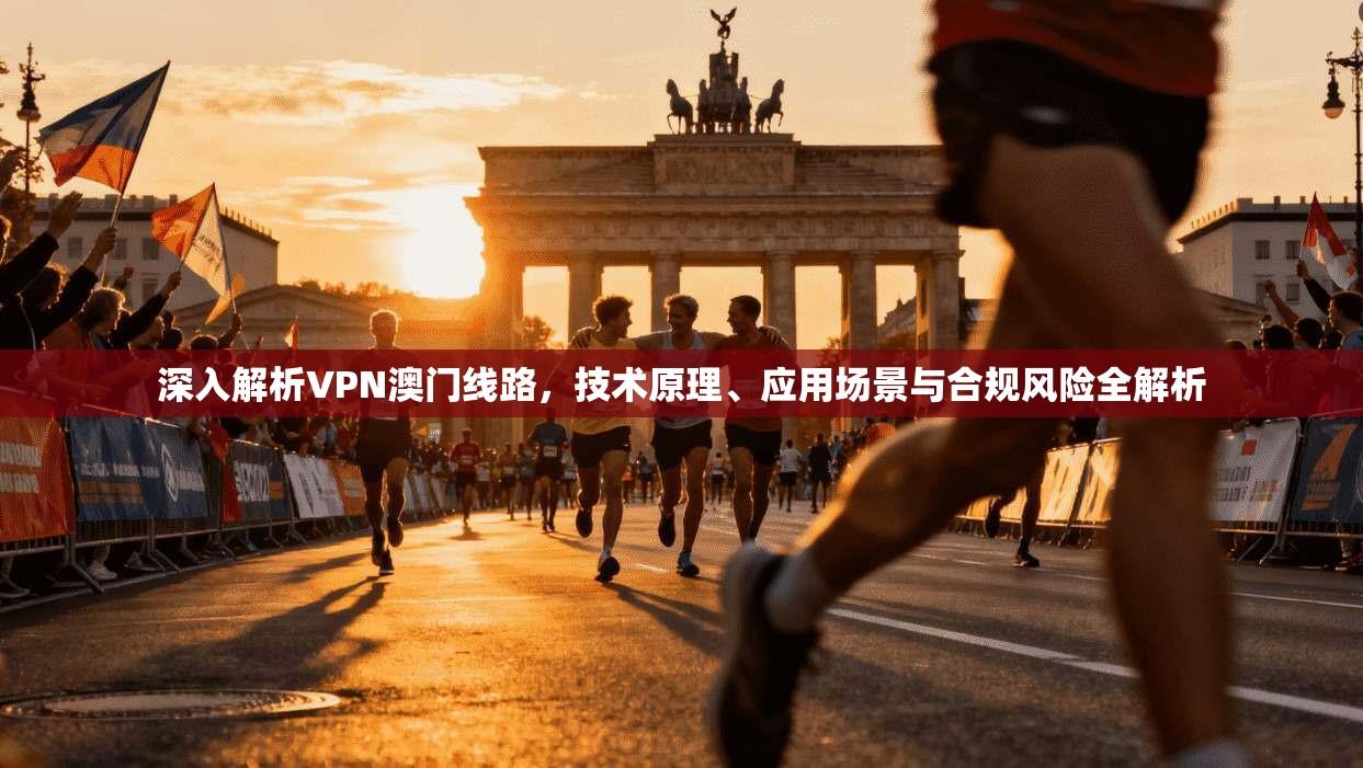 深入解析VPN澳门线路，技术原理、应用场景与合规风险全解析