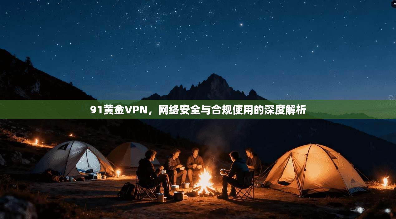 91黄金VPN，网络安全与合规使用的深度解析