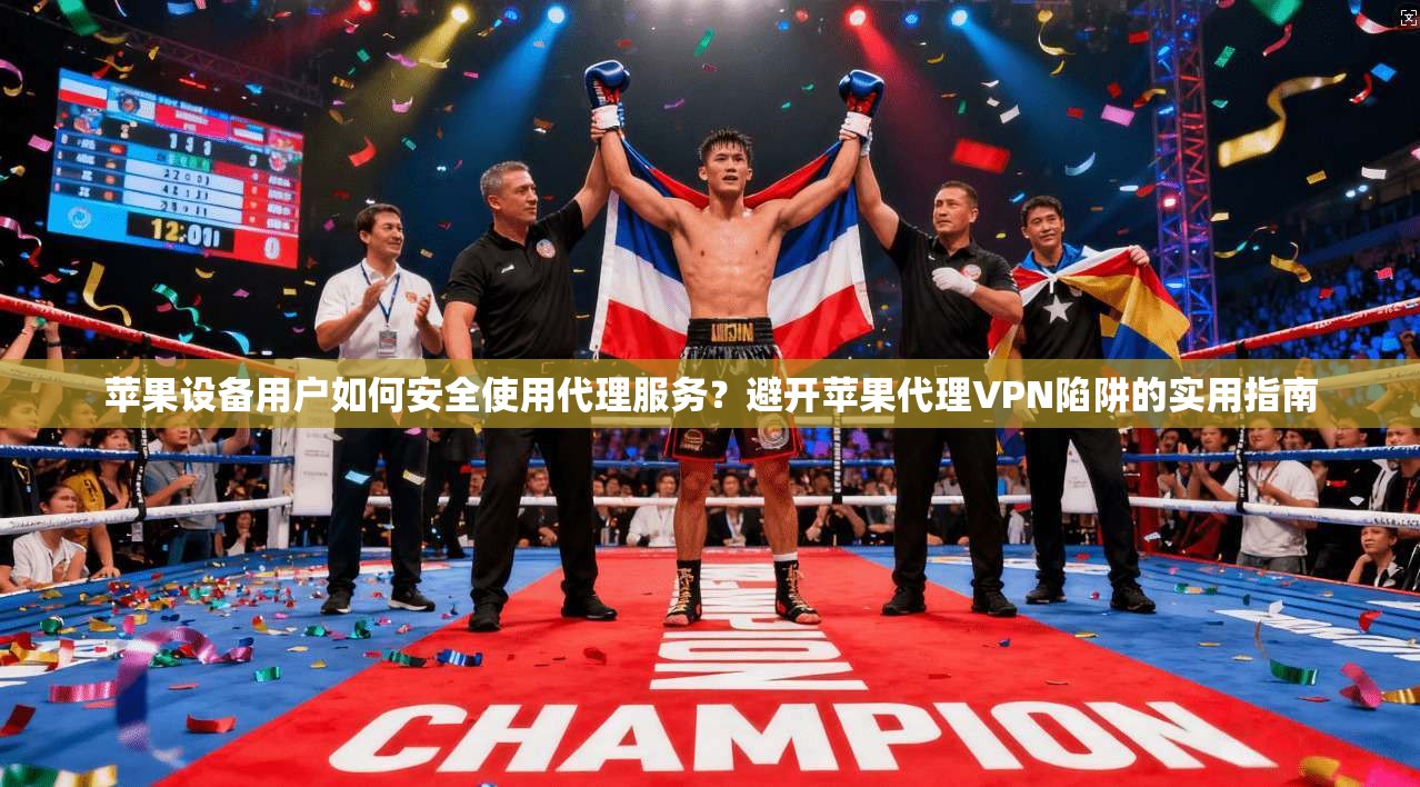 苹果设备用户如何安全使用代理服务？避开苹果代理VPN陷阱的实用指南