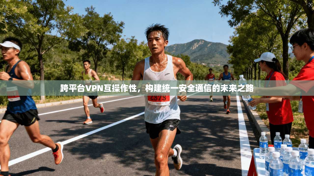 跨平台VPN互操作性，构建统一安全通信的未来之路