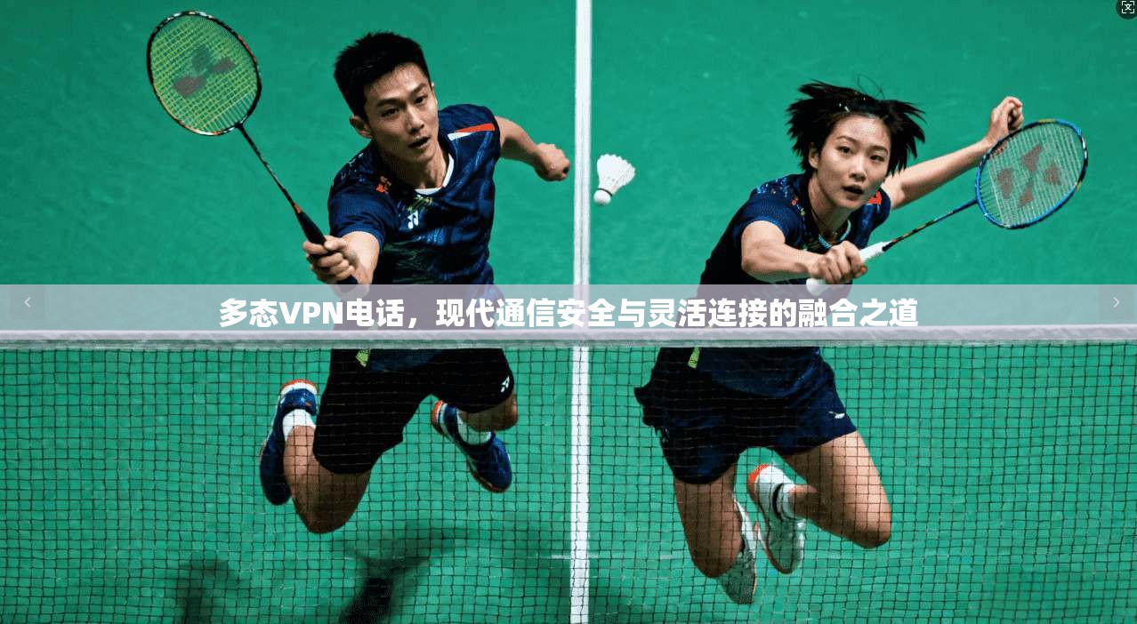 多态VPN电话，现代通信安全与灵活连接的融合之道
