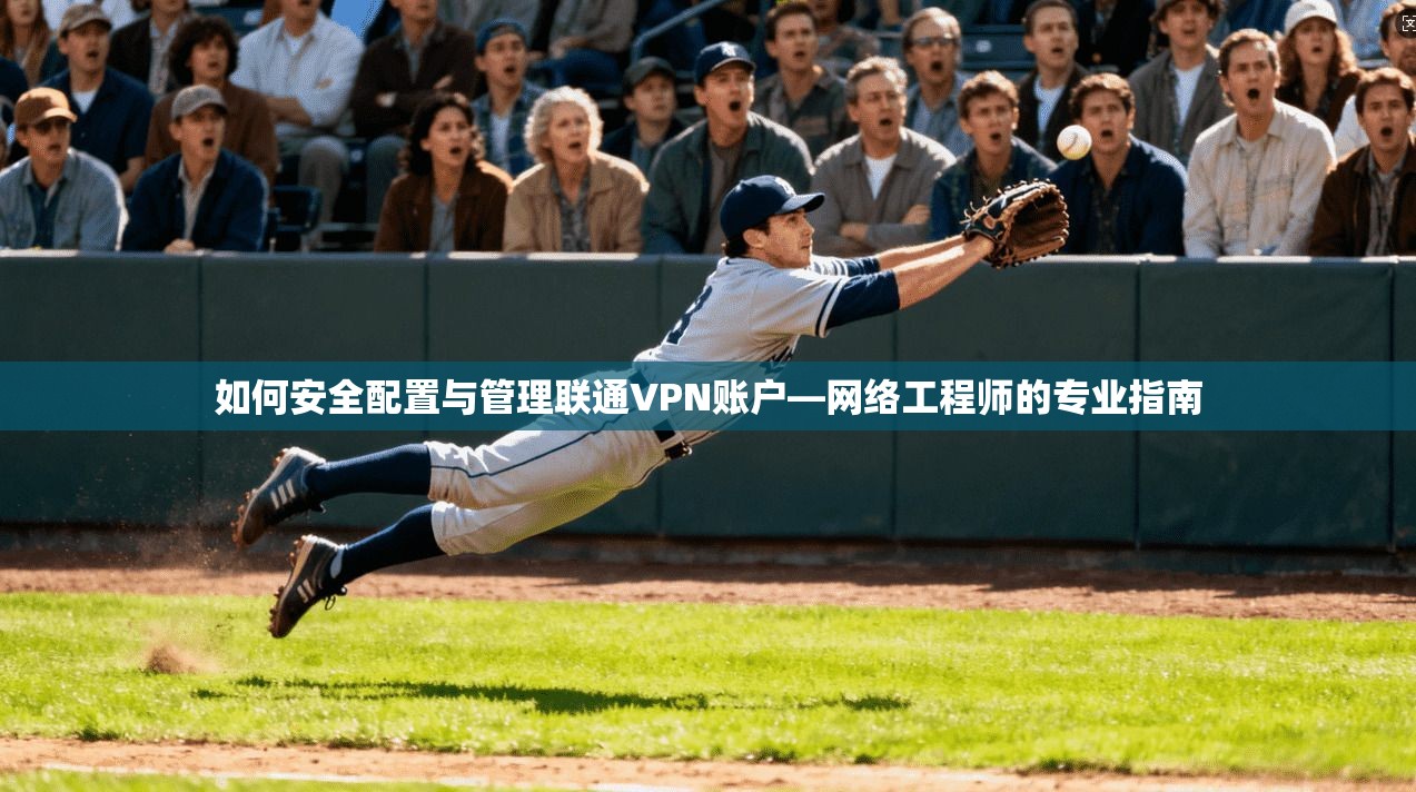 如何安全配置与管理联通VPN账户—网络工程师的专业指南