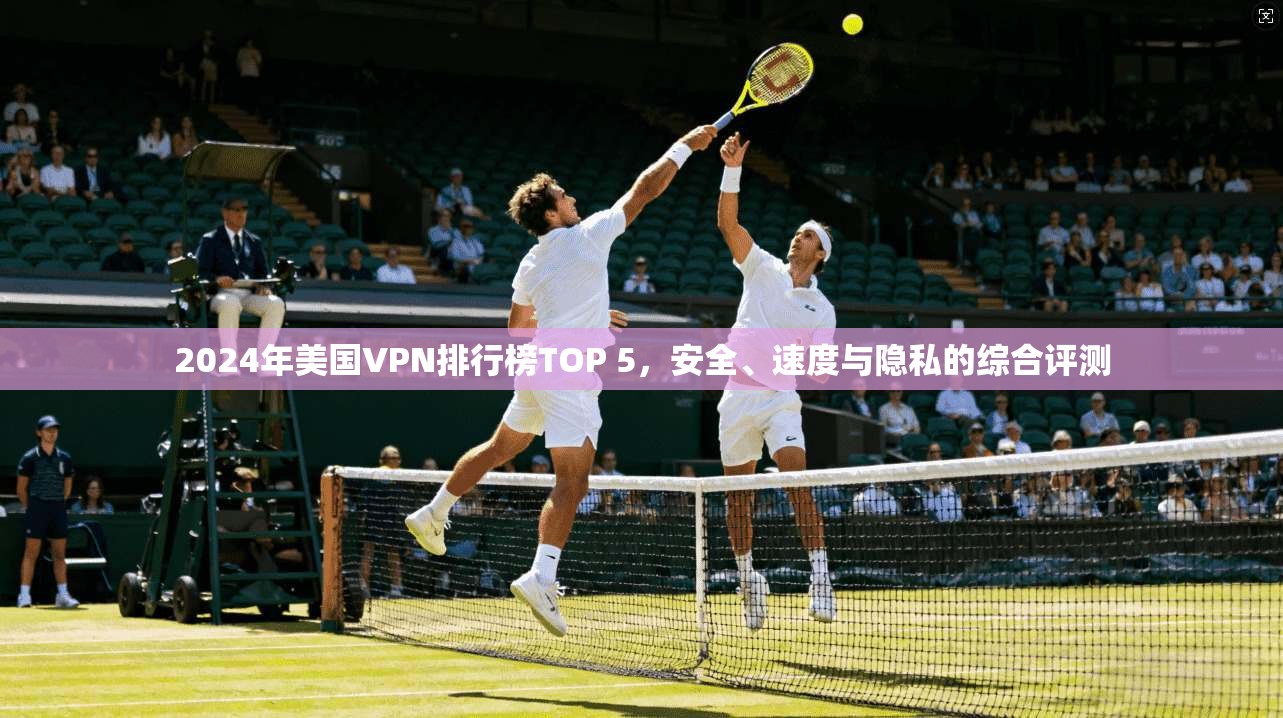 2024年美国VPN排行榜TOP 5，安全、速度与隐私的综合评测