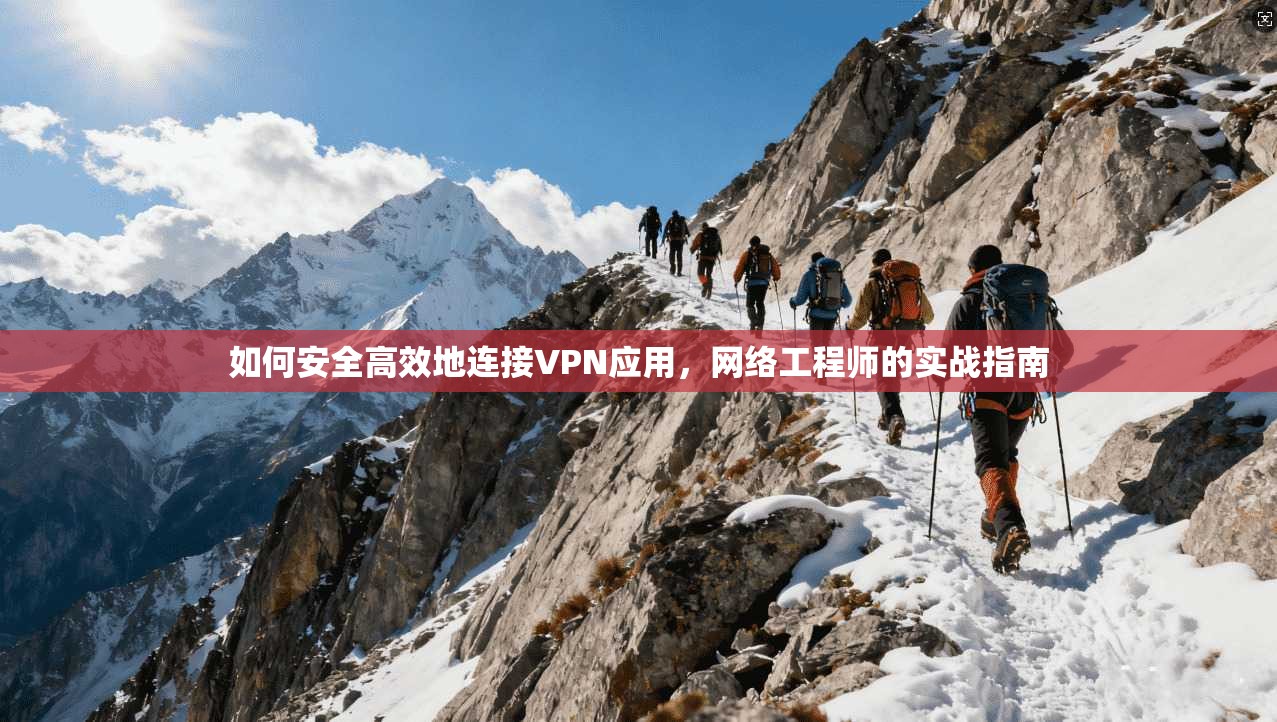 如何安全高效地连接VPN应用，网络工程师的实战指南