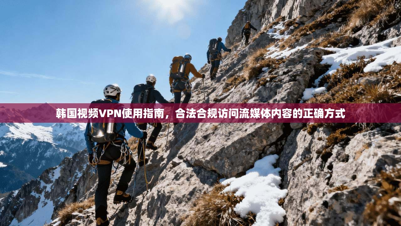韩国视频VPN使用指南，合法合规访问流媒体内容的正确方式