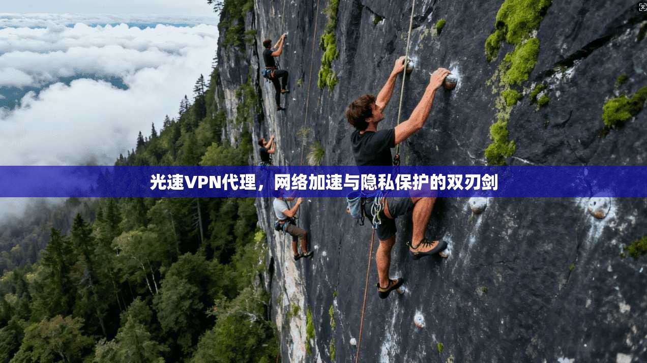 光速VPN代理，网络加速与隐私保护的双刃剑
