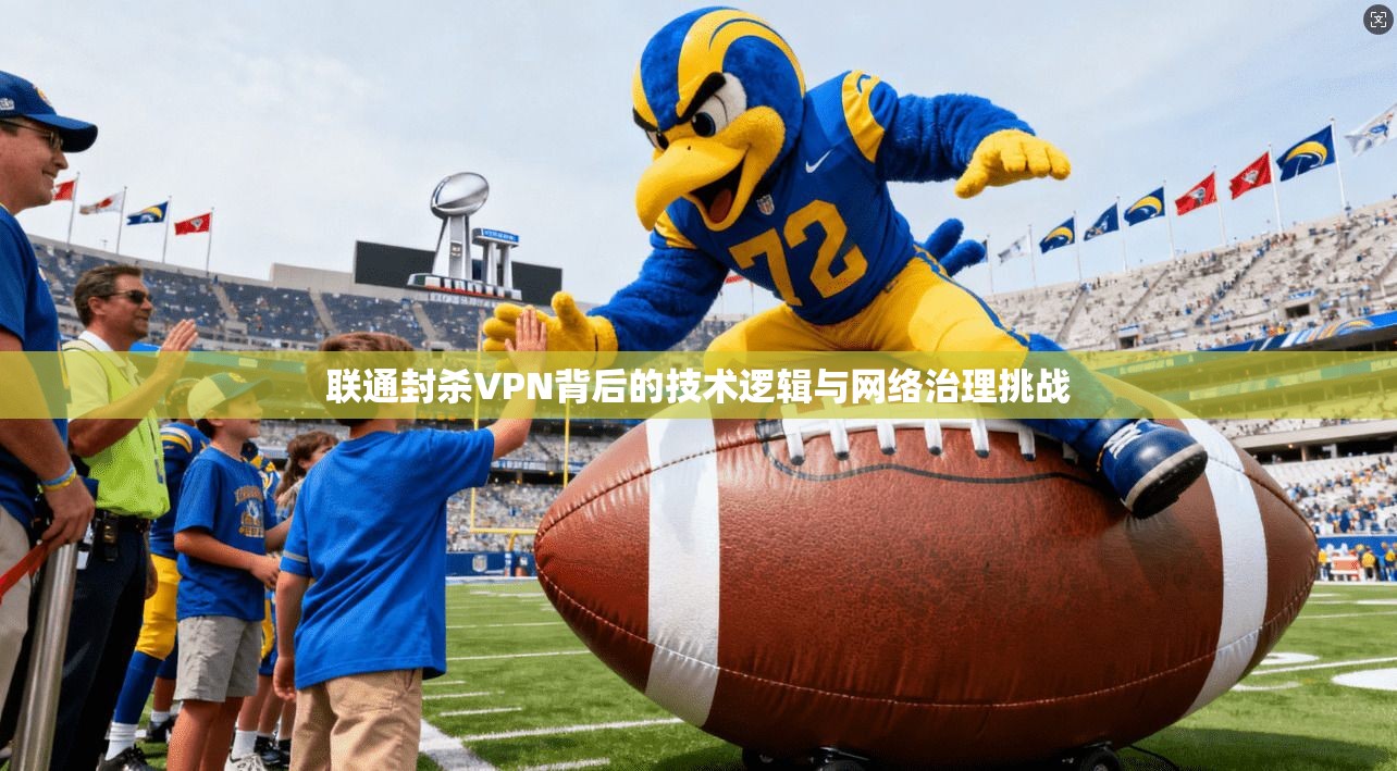 联通封杀VPN背后的技术逻辑与网络治理挑战