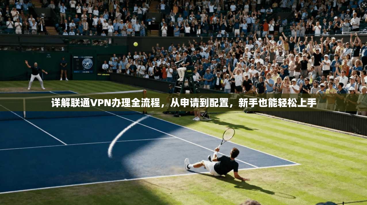 详解联通VPN办理全流程，从申请到配置，新手也能轻松上手