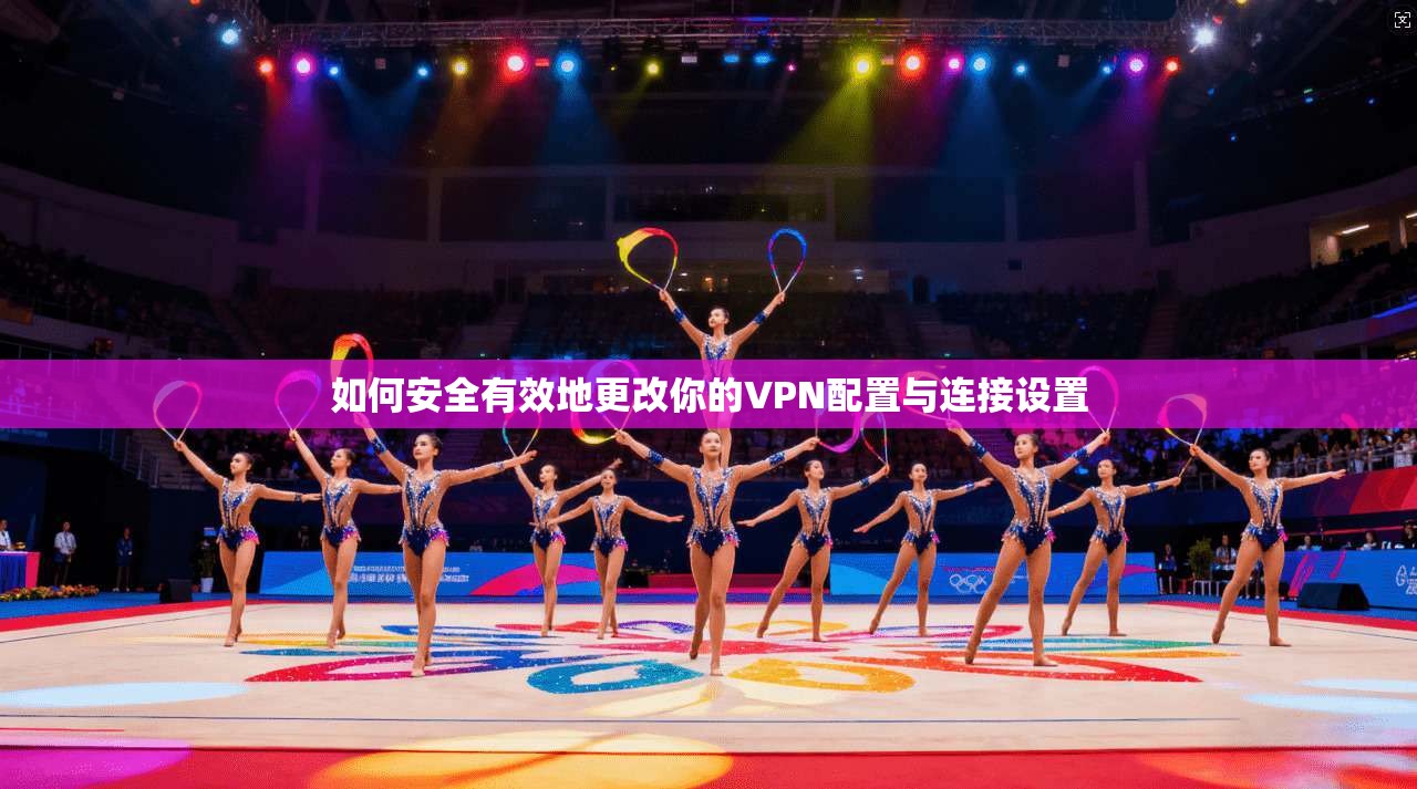 如何安全有效地更改你的VPN配置与连接设置