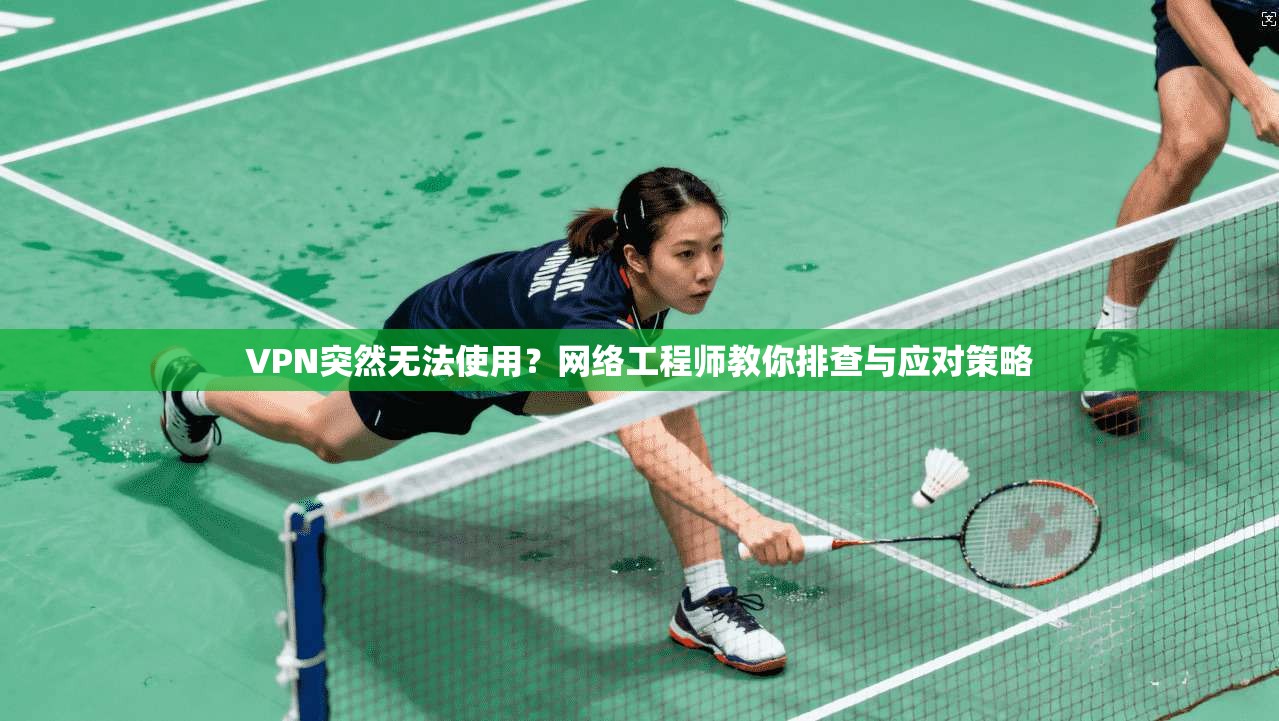 VPN突然无法使用？网络工程师教你排查与应对策略