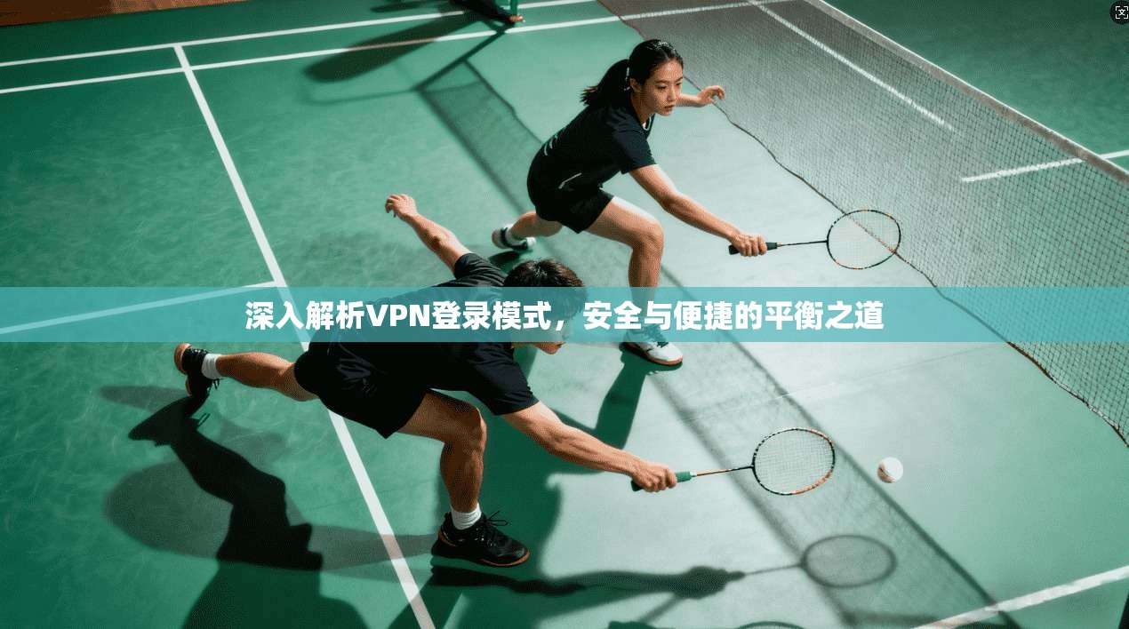 深入解析VPN登录模式，安全与便捷的平衡之道