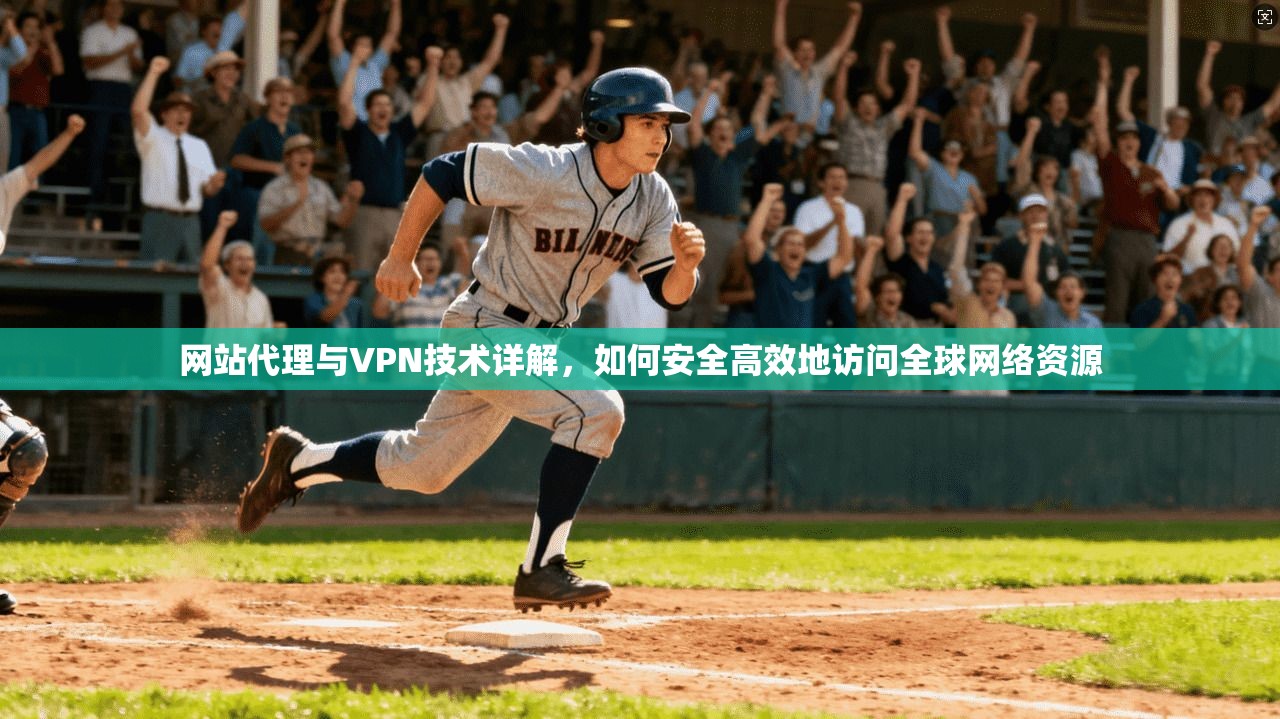 网站代理与VPN技术详解，如何安全高效地访问全球网络资源