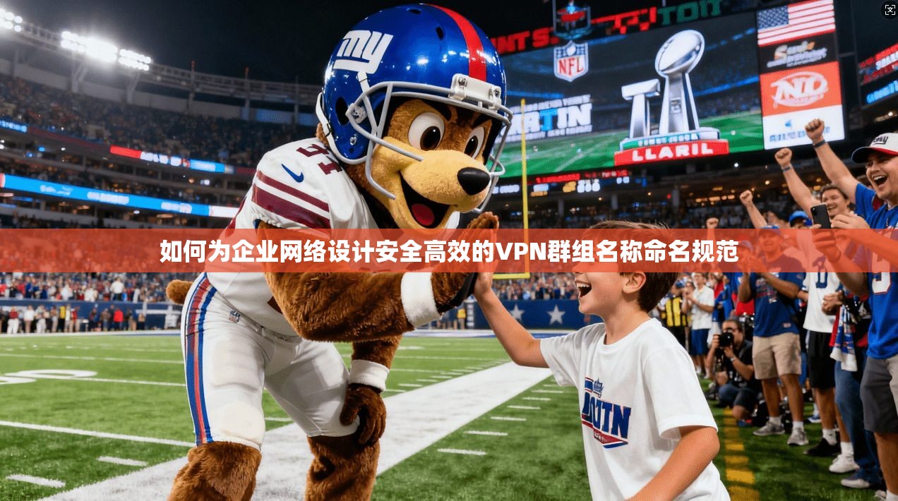 如何为企业网络设计安全高效的VPN群组名称命名规范