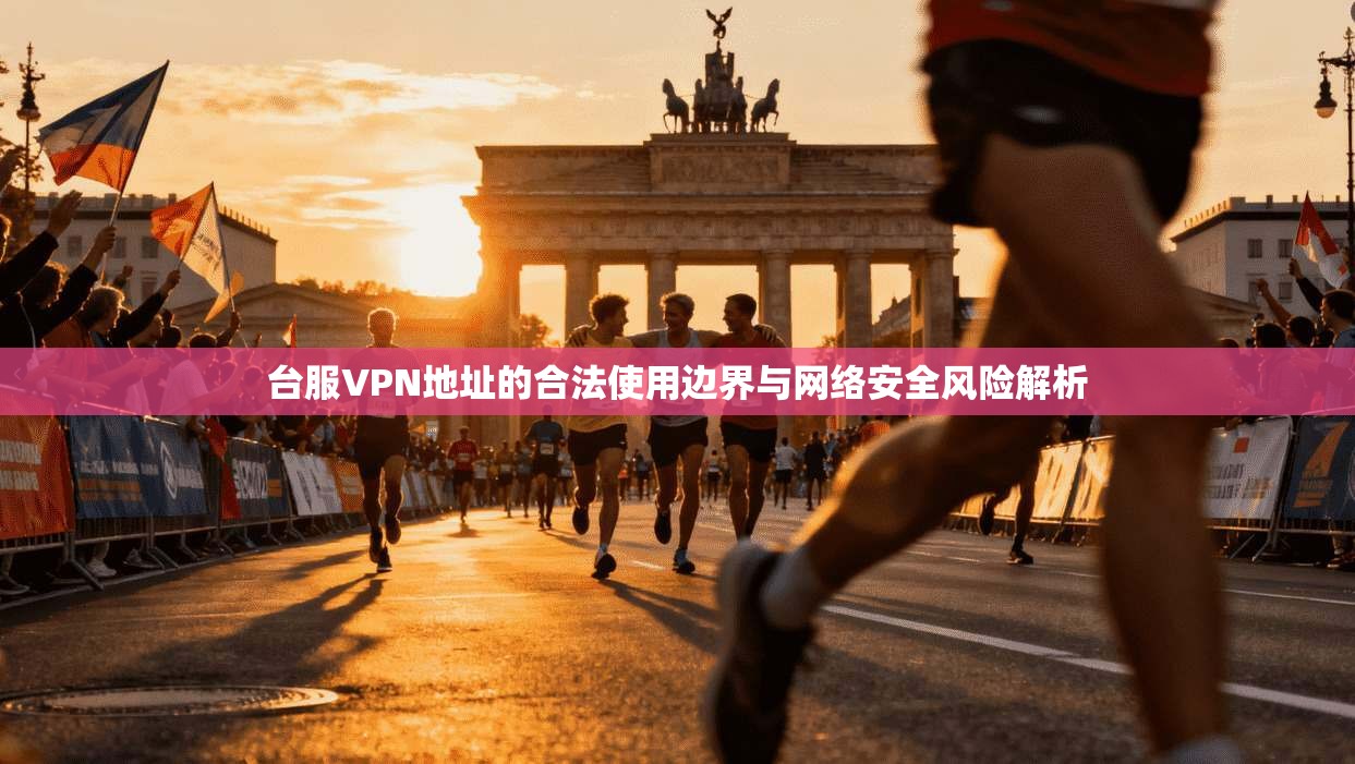 台服VPN地址的合法使用边界与网络安全风险解析