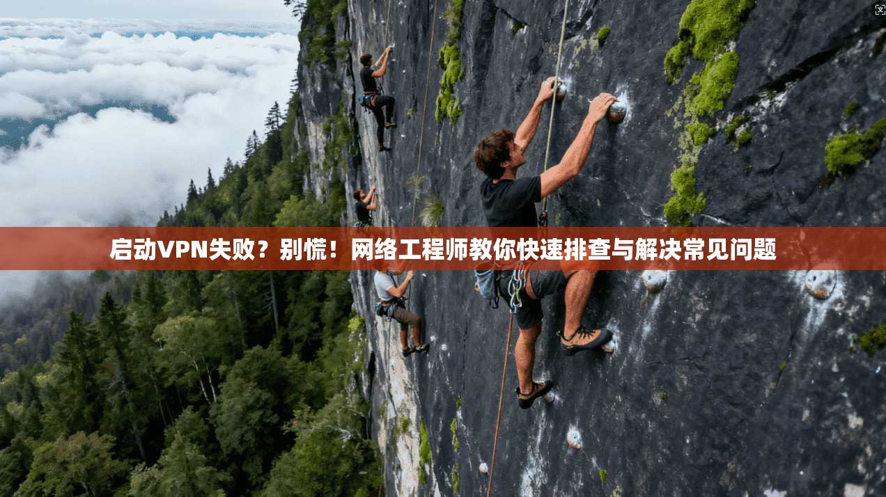 启动VPN失败？别慌！网络工程师教你快速排查与解决常见问题