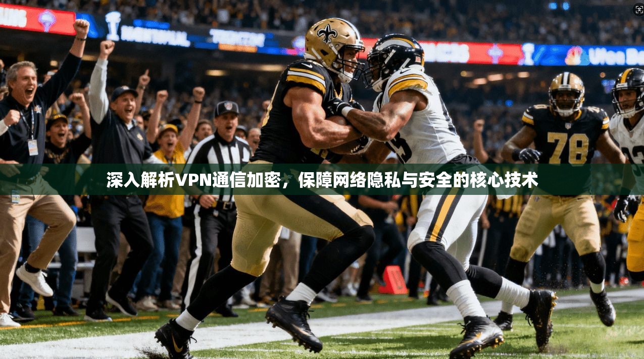 深入解析VPN通信加密，保障网络隐私与安全的核心技术