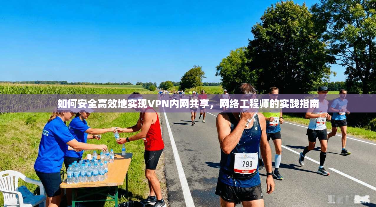 如何安全高效地实现VPN内网共享，网络工程师的实践指南