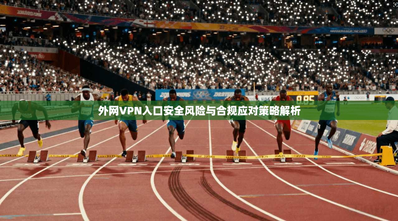 外网VPN入口安全风险与合规应对策略解析