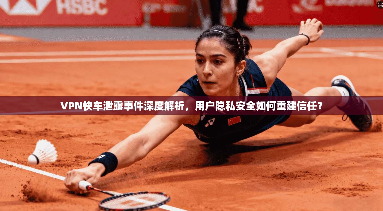 VPN快车泄露事件深度解析，用户隐私安全如何重建信任？