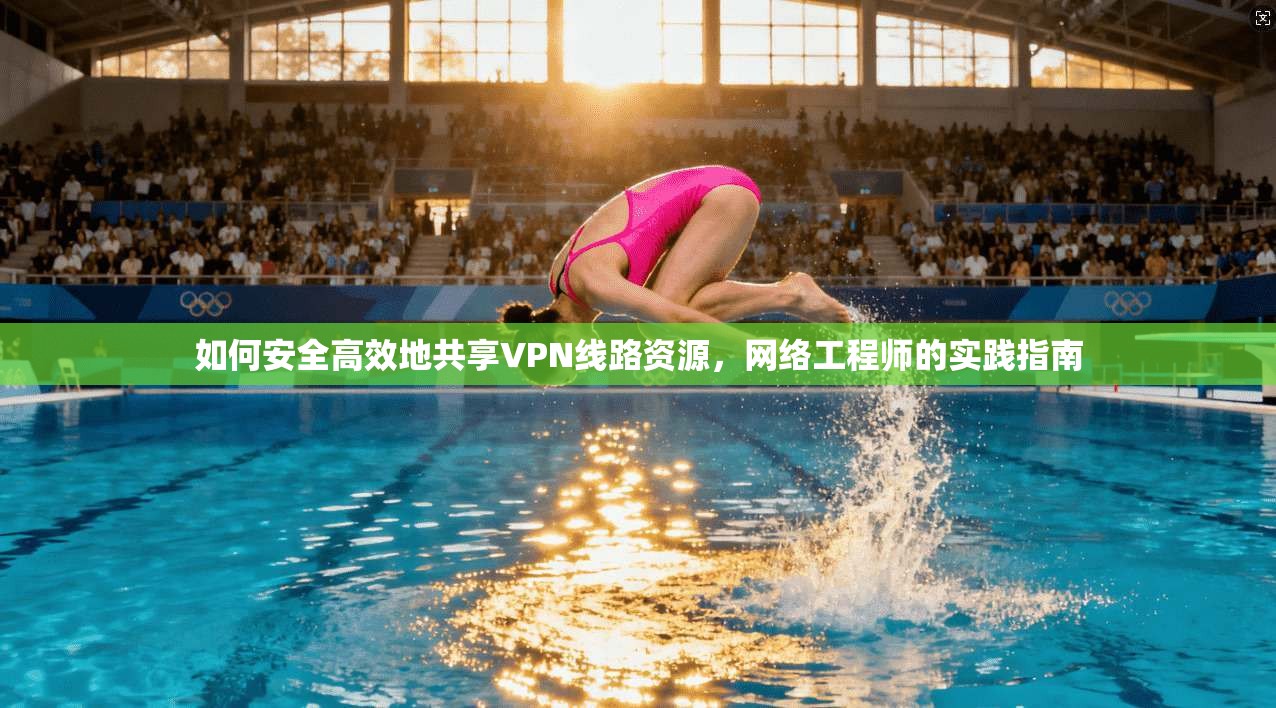 如何安全高效地共享VPN线路资源，网络工程师的实践指南