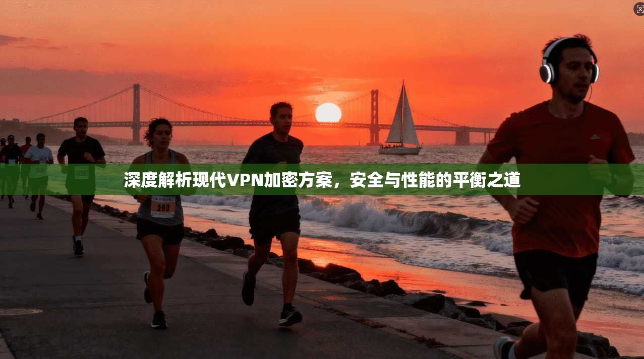 深度解析现代VPN加密方案，安全与性能的平衡之道