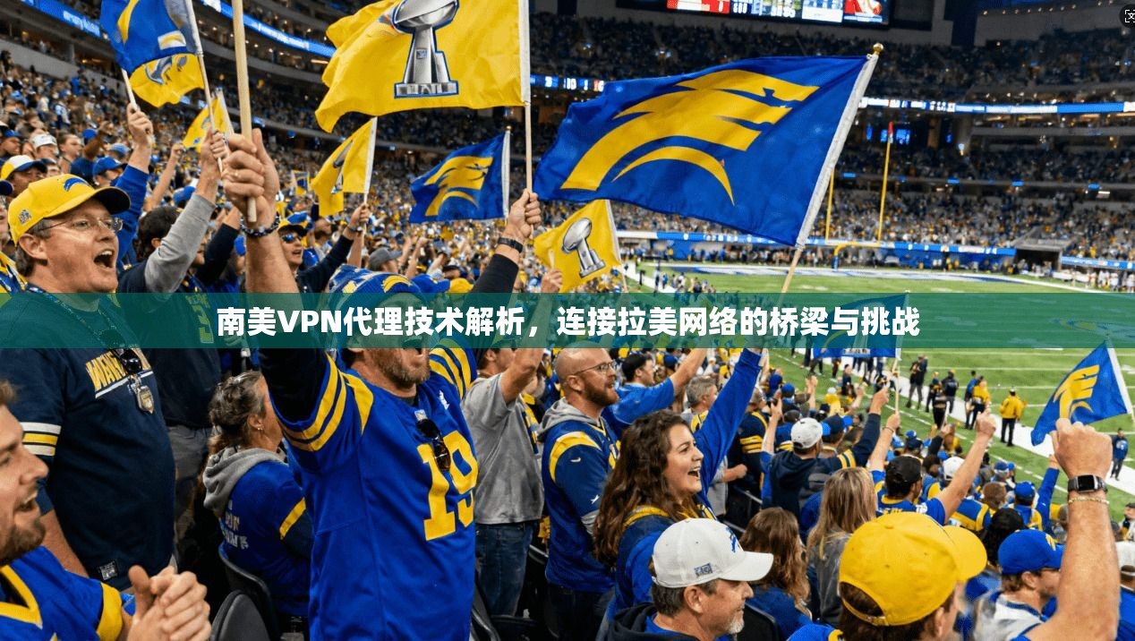 南美VPN代理技术解析，连接拉美网络的桥梁与挑战