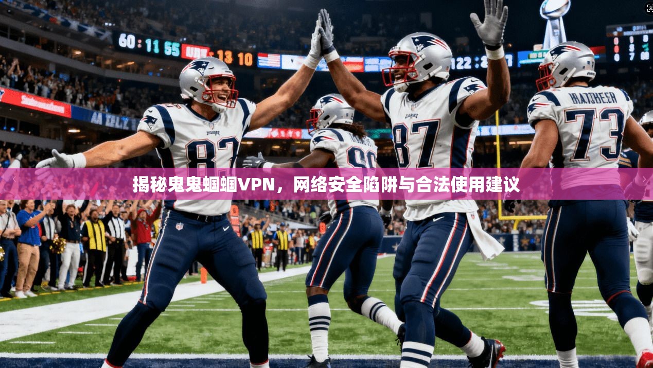 揭秘鬼鬼蝈蝈VPN，网络安全陷阱与合法使用建议