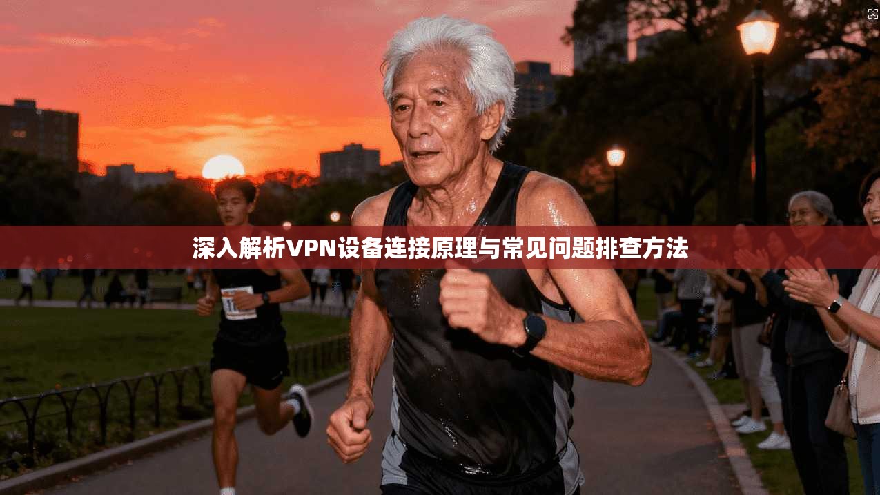 深入解析VPN设备连接原理与常见问题排查方法
