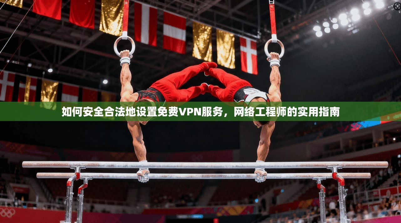 如何安全合法地设置免费VPN服务，网络工程师的实用指南