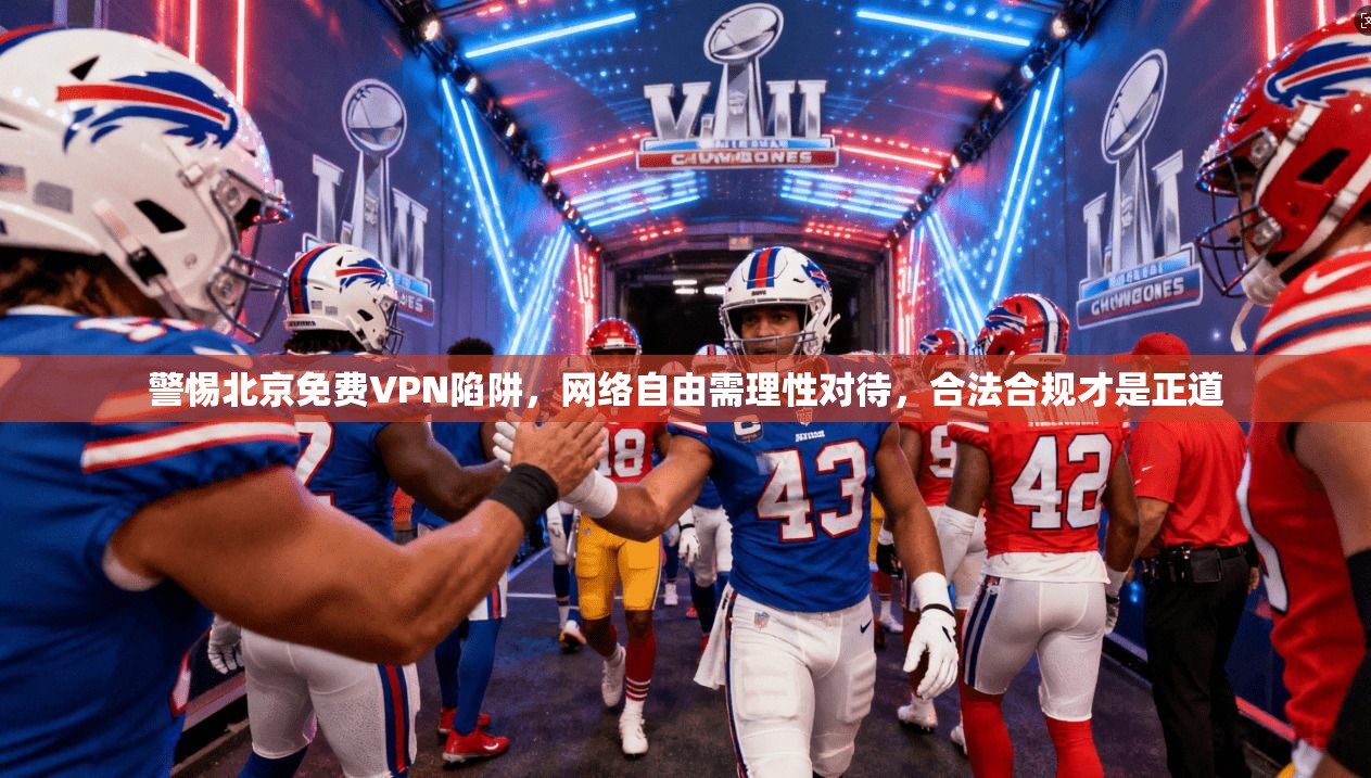 警惕北京免费VPN陷阱，网络自由需理性对待，合法合规才是正道