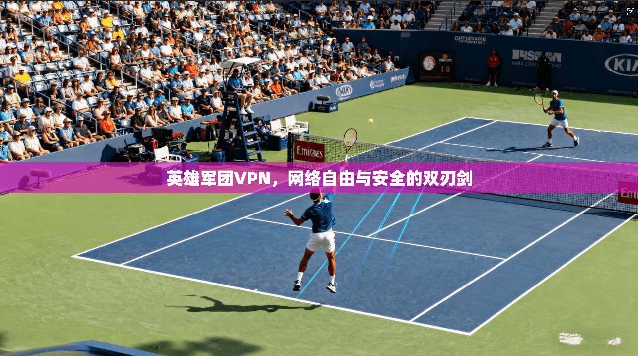 英雄军团VPN，网络自由与安全的双刃剑