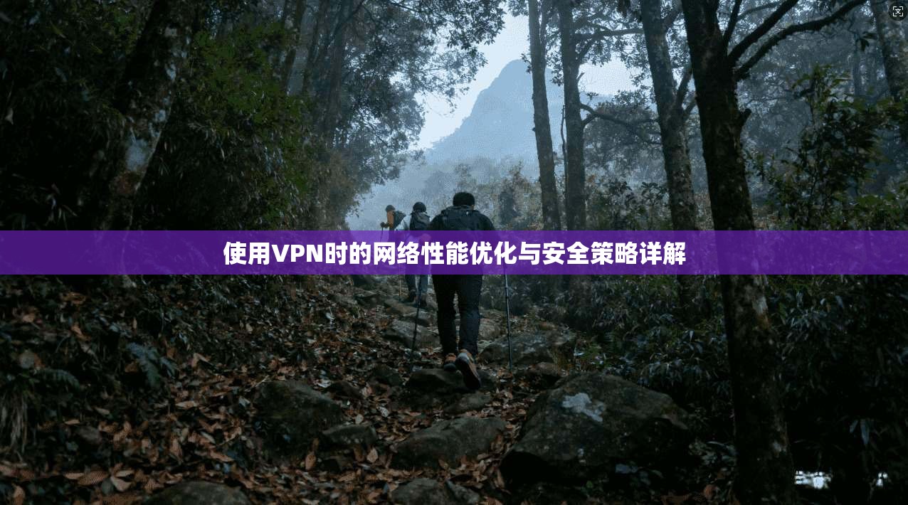 使用VPN时的网络性能优化与安全策略详解