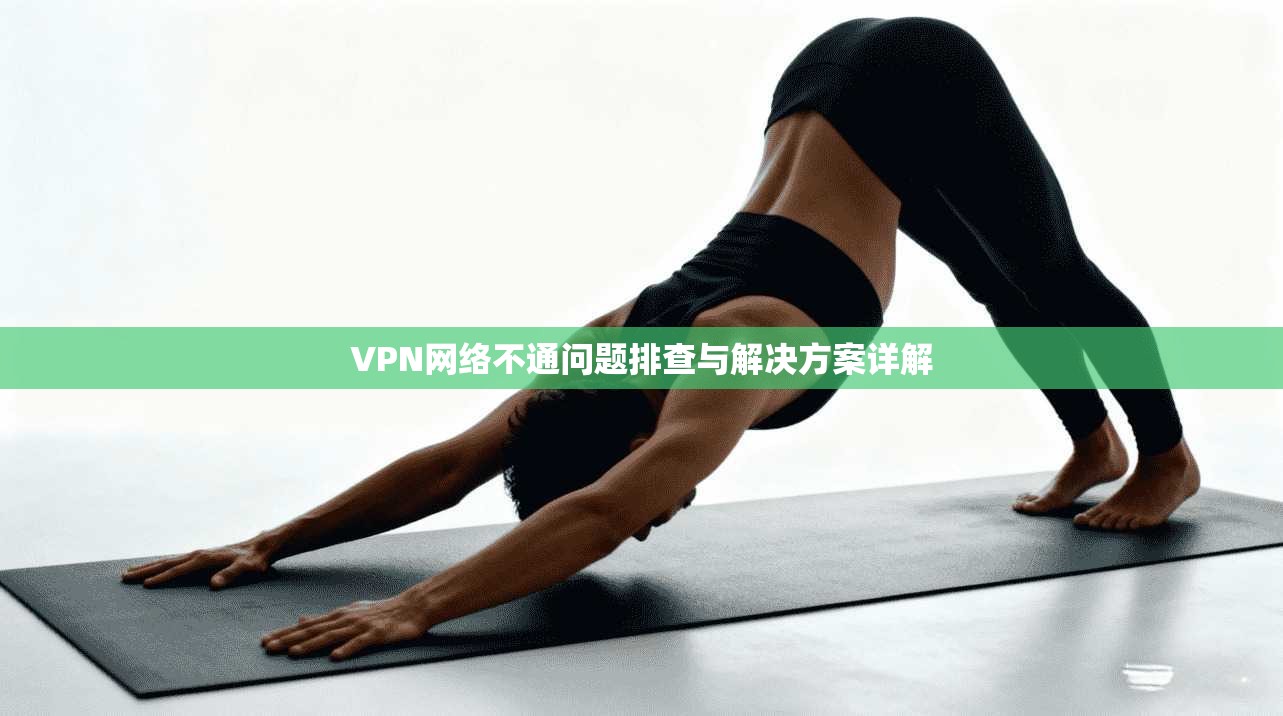 VPN网络不通问题排查与解决方案详解