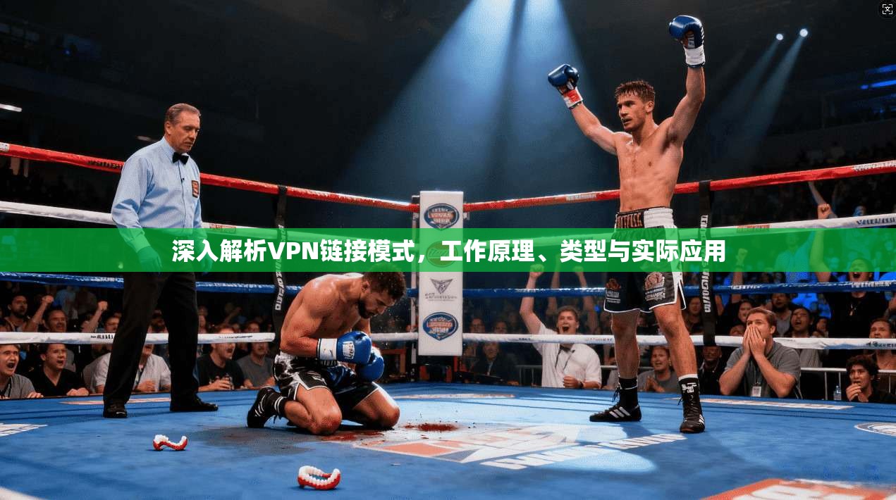 深入解析VPN链接模式，工作原理、类型与实际应用