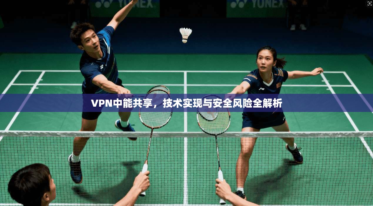 VPN中能共享，技术实现与安全风险全解析