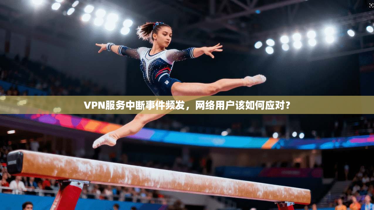 VPN服务中断事件频发，网络用户该如何应对？