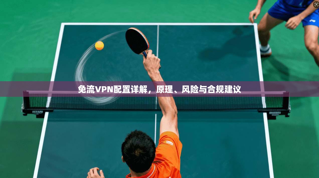免流VPN配置详解，原理、风险与合规建议